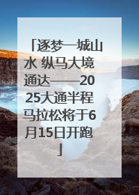 逐梦一城山水 纵马大境通达——2025大通半程马拉松将于6月15日开跑