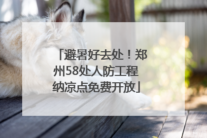 避暑好去处！郑州58处人防工程纳凉点免费开放