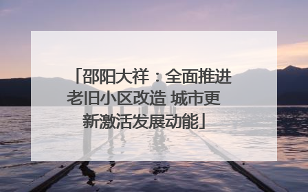 邵阳大祥：全面推进老旧小区改造 城市更新激活发展动能