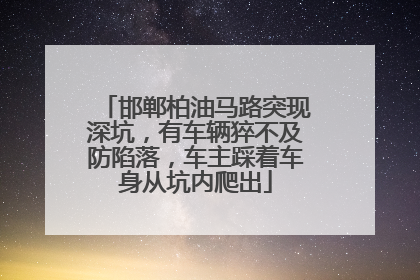 邯郸柏油马路突现深坑，有车辆猝不及防陷落，车主踩着车身从坑内爬出