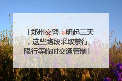 郑州交警：明起三天，这些路段采取禁行、限行等临时交通管制