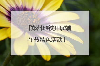 郑州地铁开展端午节特色活动
