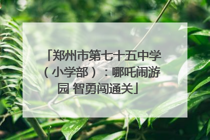 郑州市第七十五中学（小学部）：哪吒闹游园 智勇闯通关