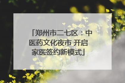 郑州市二七区：中医药文化夜市 开启家医签约新模式
