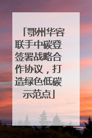 鄂州华容联手中碳登签署战略合作协议，打造绿色低碳示范点
