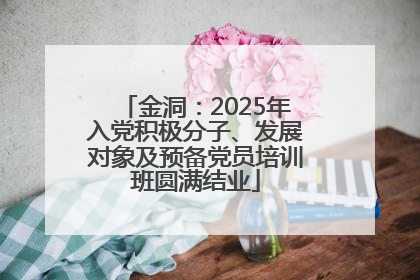 金洞：2025年入党积极分子、发展对象及预备党员培训班圆满结业