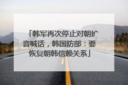 韩军再次停止对朝扩音喊话，韩国防部：要恢复朝韩信赖关系