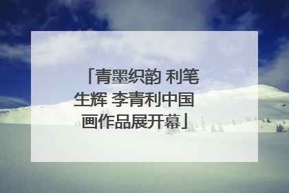 青墨织韵 利笔生辉 李青利中国画作品展开幕