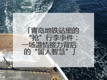 青岛地铁站里的“抢”行李事件：一场温情接力背后的“留人智慧”