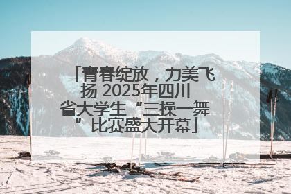 青春绽放，力美飞扬 2025年四川省大学生“三操一舞”比赛盛大开幕