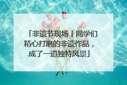 非遗节现场丨同学们精心打磨的非遗作品，成了一道独特风景