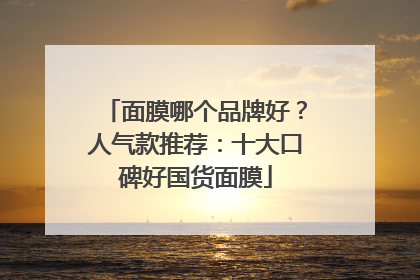 面膜哪个品牌好？人气款推荐：十大口碑好国货面膜
