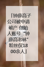 钟薛高子公司被申请破产 创始人账号“钟薛高老林”粉丝仅1800余人