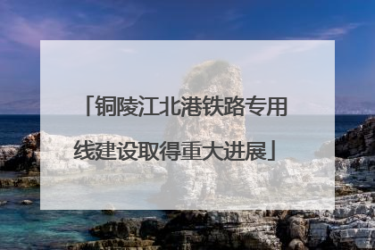 铜陵江北港铁路专用线建设取得重大进展