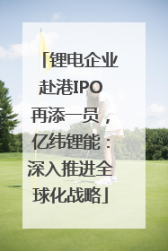 锂电企业赴港IPO再添一员，亿纬锂能：深入推进全球化战略