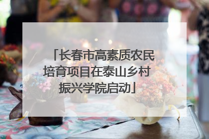 长春市高素质农民培育项目在泰山乡村振兴学院启动