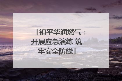 镇平华润燃气：开展应急演练 筑牢安全防线