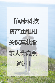 闻泰科技资产重组相关议案获股东大会高票通过