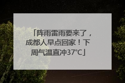 阵雨雷雨要来了，成都人早点回家！下周气温直冲37℃