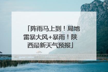 阵雨马上到！局地雷暴大风+暴雨！陕西最新天气预报