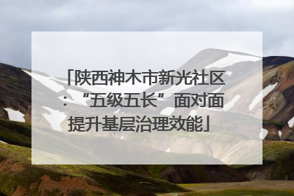 陕西神木市新光社区：“五级五长”面对面 提升基层治理效能
