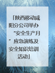 陕西移动咸阳分公司举办“安全生产月”应急演练及安全知识培训活动