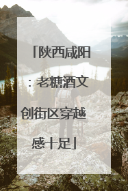 陕西咸阳：老糖酒文创街区穿越感十足