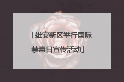 雄安新区举行国际禁毒日宣传活动