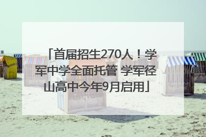 首届招生270人！学军中学全面托管 学军径山高中今年9月启用