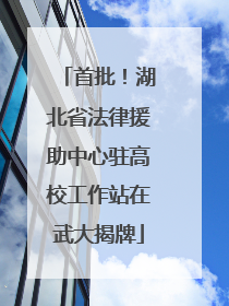 首批！湖北省法律援助中心驻高校工作站在武大揭牌