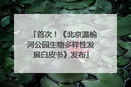 首次！《北京温榆河公园生物多样性发展白皮书》发布