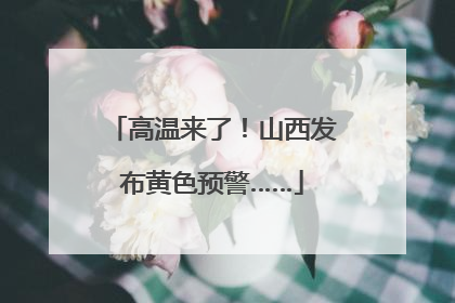 高温来了！山西发布黄色预警……