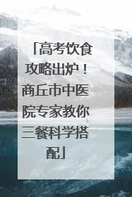 高考饮食攻略出炉！商丘市中医院专家教你三餐科学搭配