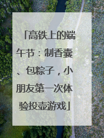 高铁上的端午节：制香囊、包粽子，小朋友第一次体验投壶游戏