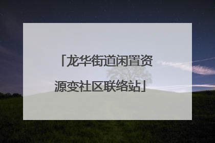 龙华街道闲置资源变社区联络站