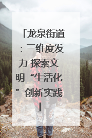 龙泉街道：三维度发力 探索文明“生活化”创新实践