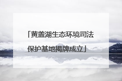 黄盖湖生态环境司法保护基地揭牌成立