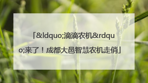 “滴滴农机”来了！成都大邑智慧农机走俏