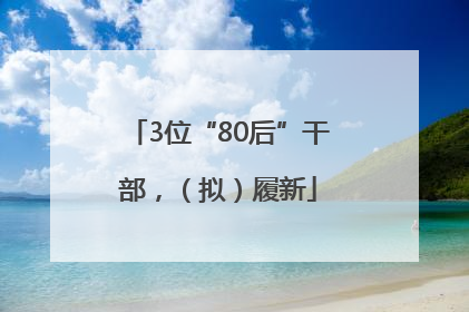 3位“80后”干部，（拟）履新