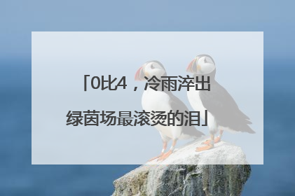 0比4，冷雨淬出绿茵场最滚烫的泪