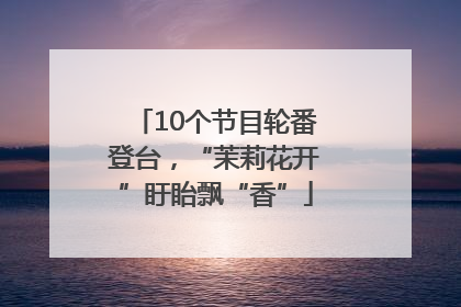 10个节目轮番登台，“茉莉花开”盱眙飘“香”