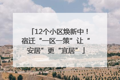12个小区焕新中！宿迁“一区一策”让“安居”更“宜居”