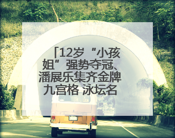 12岁“小孩姐”强势夺冠、潘展乐集齐金牌九宫格 泳坛名场面别错过