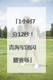 1小时7分12秒！青海军团闪耀赛场