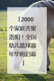 2000个家庭齐聚洛阳！全国幼儿篮球嘉年华将启幕