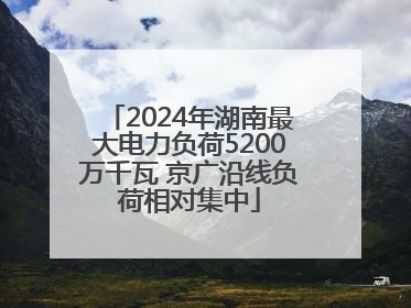 2024年湖南最大电力负荷5200万千瓦 京广沿线负荷相对集中