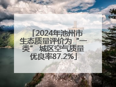 2024年池州市生态质量评价为“一类” 城区空气质量优良率87.2%
