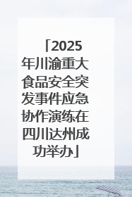 2025年川渝重大食品安全突发事件应急协作演练在四川达州成功举办