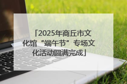 2025年商丘市文化馆“端午节”专场文化活动圆满完成