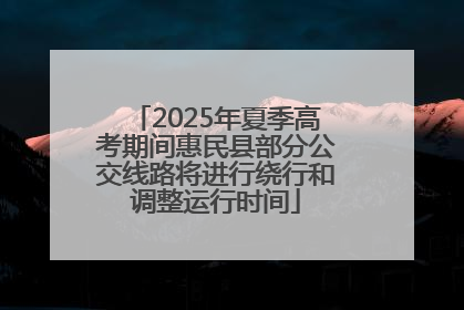 2025年夏季高考期间惠民县部分公交线路将进行绕行和调整运行时间